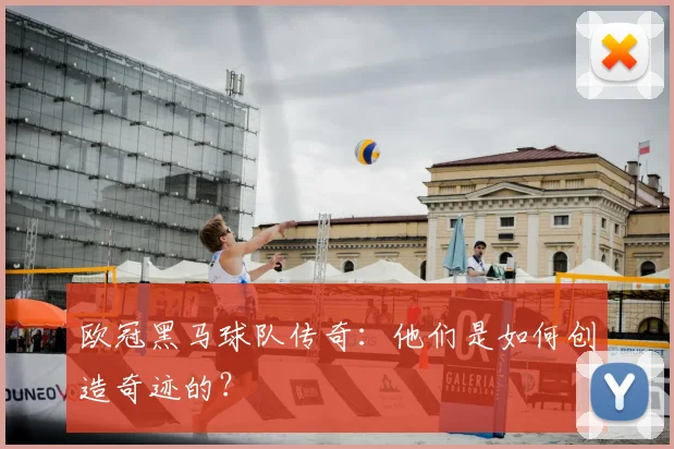欧冠黑马球队传奇:他们是如何创造奇迹的?