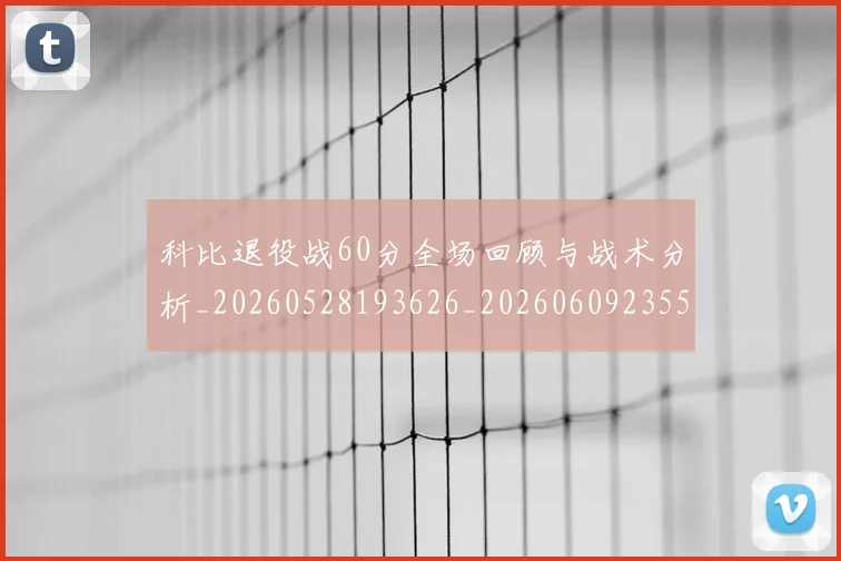 科比退役战60分全场回顾与战术分析_20260528193626_20260609235553