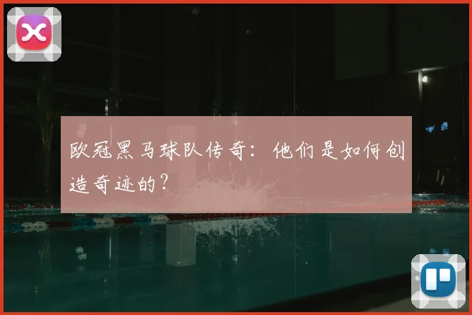 欧冠黑马球队传奇:他们是如何创造奇迹的?