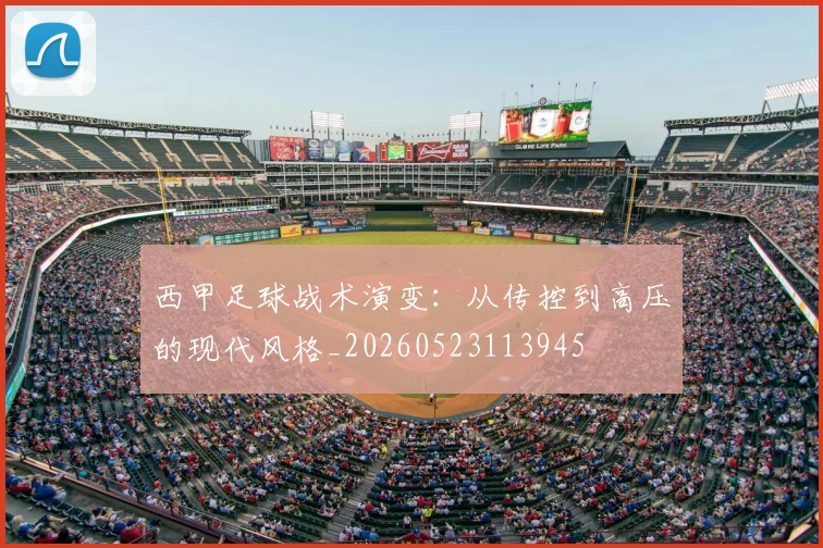 西甲足球战术演变:从传控到高压的现代风格_20260523113945