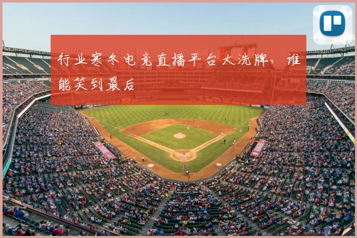 行业寒冬电竞直播平台大洗牌,谁能笑到最后