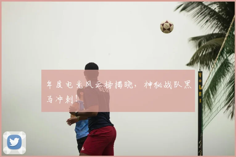 年度电竞风云榜揭晓,神秘战队黑马冲刺!