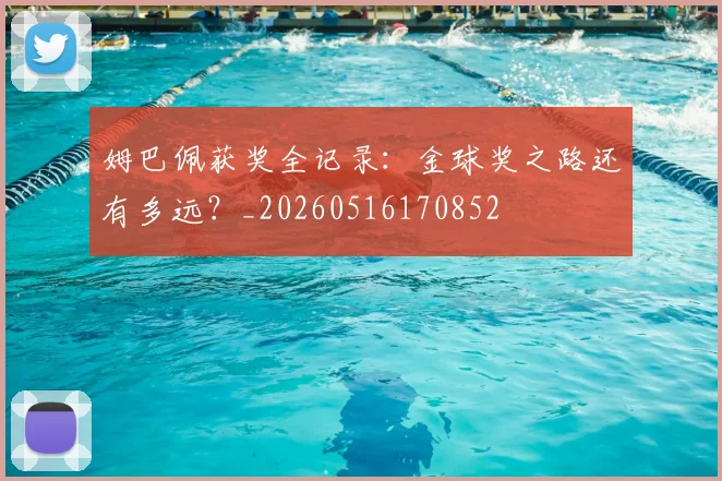 姆巴佩获奖全记录：金球奖之路还有多远？_20260516170852