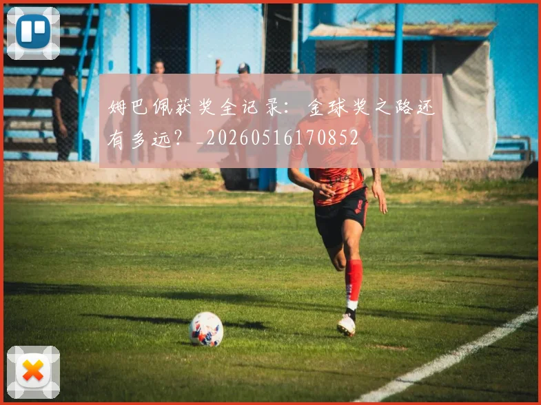 姆巴佩获奖全记录:金球奖之路还有多远?_20260516170852