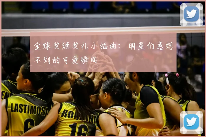 金球奖颁奖礼小插曲:明星们意想不到的可爱瞬间