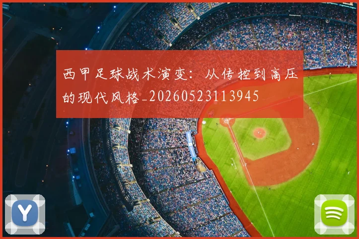 西甲足球战术演变:从传控到高压的现代风格_20260523113945