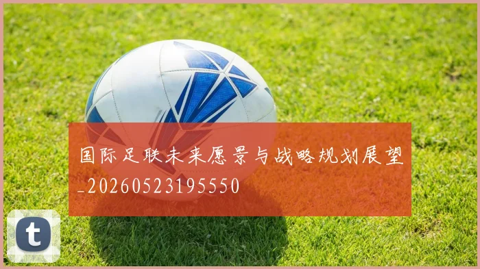 国际足联未来愿景与战略规划展望_20260523195550