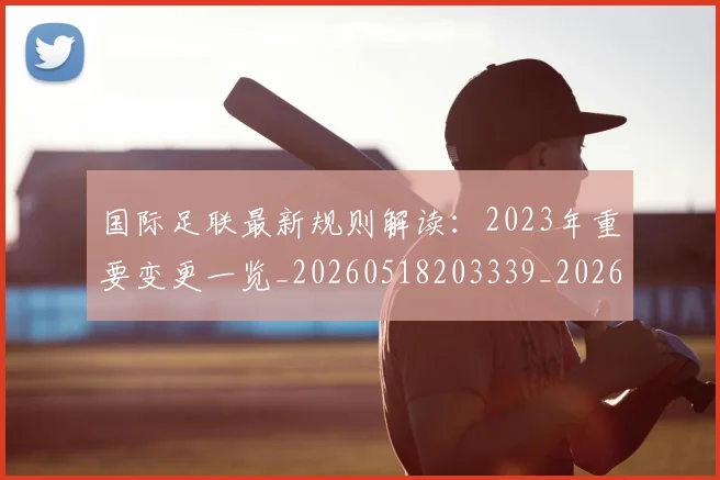 国际足联最新规则解读:2023年重要变更一览_20260518203339_20260609132442